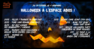 Le programme d'Halloween à la MPT de Montfort. 24/10 : Killer / Tournois de baby-foot 25/10 : Foire saint-romain (14h-18h) 26/10 : Qui veut gagner  des bonbons??? / karaoke 27/10 : Tournois Music’Halloween /  Veillee inter-centres (18h-23h) 28/10 : journee de  la frayeur      31/10 : escape game geant (14h-18h) 2/11 : blind test geant /  mario kart geant 3/11 : veillee halloween party (obligation de venir deguise) 4/11 : Le tueur a la  petite cuilliere /  aprem Cine d’epouvante